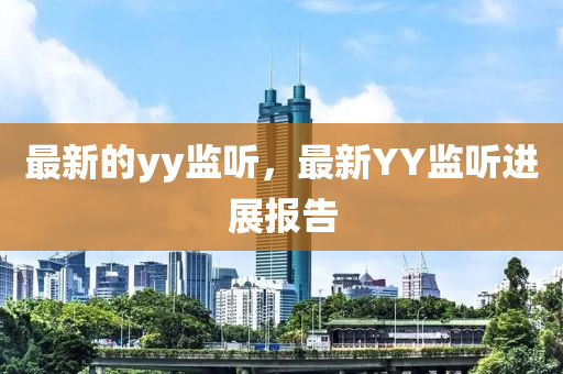 最新的yy监听,最新YY监听进展报告