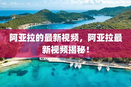 阿亚拉的最新视频,阿亚拉最新视频揭秘!
