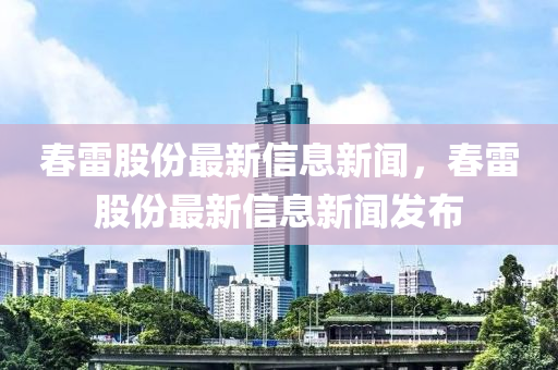 春雷股份最新信息新闻,春雷股份最新信息新闻发布