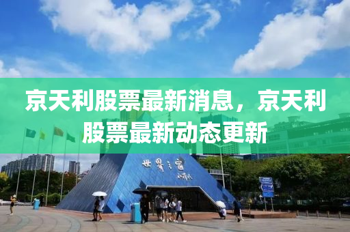 京天利股票最新消息,京天利股票最新动态更新