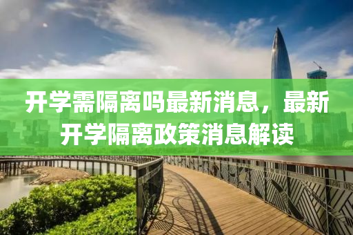 开学需隔离吗最新消息,最新开学隔离政策消息解读