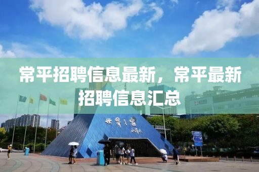 常平招聘信息最新,常平最新招聘信息汇总