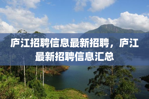 庐江招聘信息最新招聘,庐江最新招聘信息汇总
