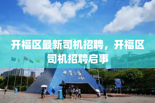 开福区最新司机招聘,开福区司机招聘启事