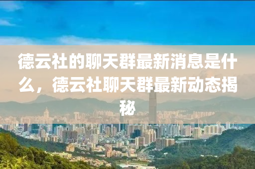 德云社的聊天群最新消息是什么,德云社聊天群最新动态揭秘