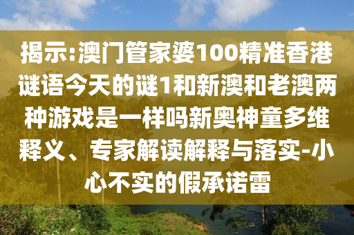 揭示:澳门管家婆100精准香港谜语今天的谜1和新澳和老澳两种游戏是一样吗新奥神童多维释义、专家解读解释与落实-小心不实的假承诺雷中山市多米克自动化设备有限公司