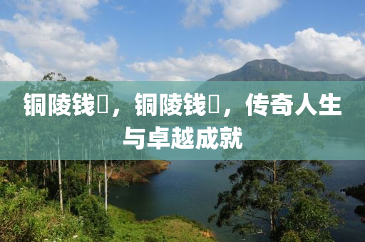 铜陵钱琎，铜陵钱琎，传奇人生与卓越成就中山市多米克自动化设备有限公司