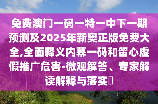 免费澳门一码一特一中下一期预测及2025年新奥正版免费大全,全面释义内幕一码和留心虚假推广危害-微观解答、专家解读解释与落实​中山市多米克自动化设备有限公司