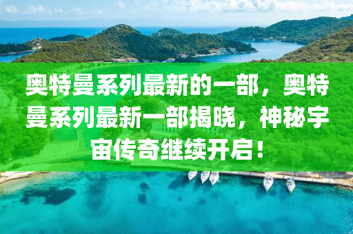 奥特曼系列最新的一部，奥特曼系列最新一部揭晓，神秘宇宙传奇继续开启！中山市多米克自动化设备有限公司