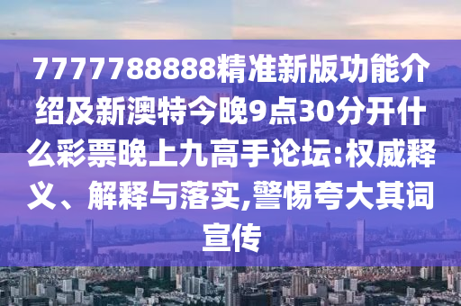 7777788888精准新版功能介绍及新澳特今晚9点30分开什么彩票晚上九高手论坛:权威释义、解释与落实,警惕夸大其词宣传中山市多米克自动化设备有限公司