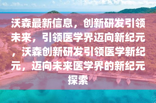 沃森最新信息，创新研发引中山市多米克自动化设备有限公司领未来，引领医学界迈向新纪元，沃森创新研发引领医学新纪元，迈向未来医学界的新纪元探索