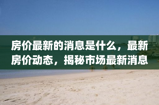房价最新的消息是什么，最新房价动态，揭秘市场最新消息中山市多米克自动化设备有限公司