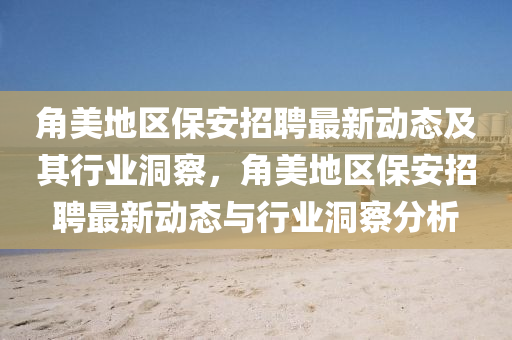 角美地区保安招聘最新动态及其行业洞察，角美地区保安招聘最新动态与行业洞察分析中山市多米克自动化设备有限公司