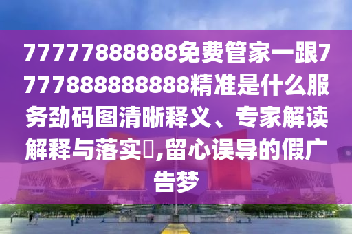 77777888888免费管家一跟7777888888888精准是什么服务劲码图清晰释义、专家解读解释与落实​,留心误导的假广告梦中山市多米克自动化设备有限公司