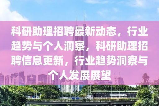 科研助理招聘最新动态，行业趋势与个人洞察，科研助理招聘信息更新，行业趋势洞察与个人发展展望中山市多米克自动化设备有限公司