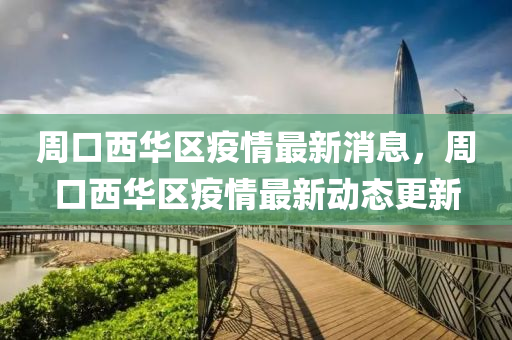 周口西华区疫情最新消息，周口西华区疫情最新动态更新中山市多米克自动化设备有限公司