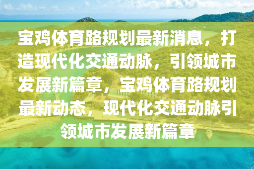宝鸡体育路规划最新消息，打造现代化交通动脉，引领城市发展新篇章，宝鸡体育路规划最新动态，现代化交通动脉引领城市发展新篇章中山市多米克自动化设备有限公司