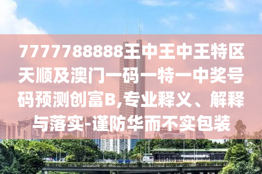 7777788888王中王中王特区天顺及澳门一码一特一中奖号码预测创富B,专业释义、解释与落实-谨防华而不实包装中山市多米克自动化设备有限公司