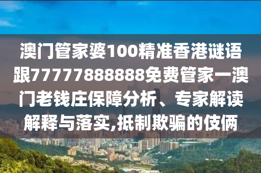 澳门管家婆100精准香港中山市多米克自动化设备有限公司谜语跟77777888888免费管家一澳门老钱庄保障分析、专家解读解释与落实,抵制欺骗的伎俩