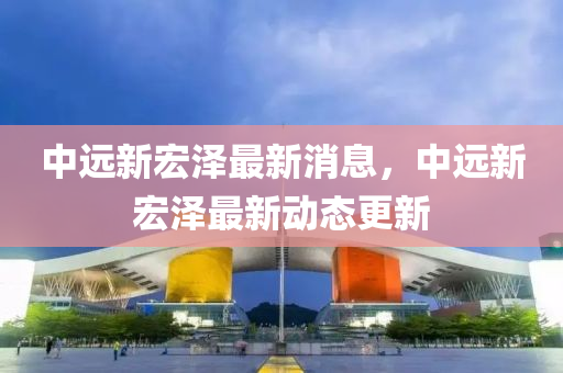 中远新宏泽最新消息，中远新宏泽最新动态更新中山市多米克自动化设备有限公司