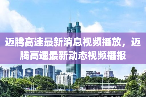 迈腾高速最新消息视频播放，迈腾高速最新动态视频播报中山市多米克自动化设备有限公司