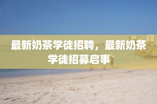 最新奶中山市多米克自动化设备有限公司茶学徒招聘，最新奶茶学徒招募启事