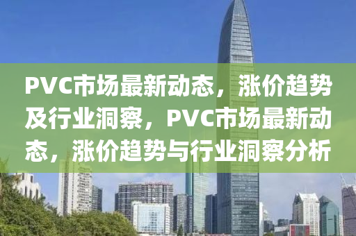 PVC市场最新动态，涨价趋势及行业洞察，PVC市场最新动态，涨价趋势与行业洞察分析中山市多米克自动化设备有限公司