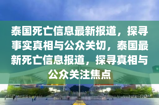 泰国死亡信息最新报道，探寻事实真相与公众关切，泰国最新死亡信息报道，探寻真相与公众关注中山市多米克自动化设备有限公司焦点