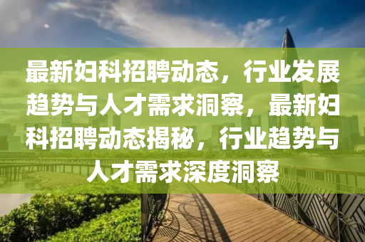 最新妇科招聘动态，行业发展趋势与人才需求洞察，最新妇科招聘动态揭秘，行业趋势与人才需求深度洞察中山市多米克自动化设备有限公司