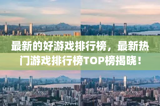 最新的好游戏排行榜，最新热门游戏排行榜TOP榜揭晓！中山市多米克自动化设备有限公司