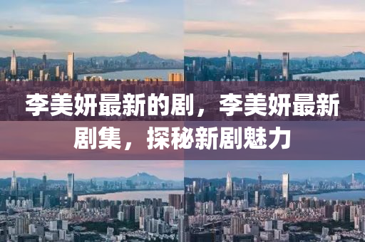 李美妍最新的剧，李美妍最新剧集，探秘新剧魅力中山市多米克自动化设备有限公司