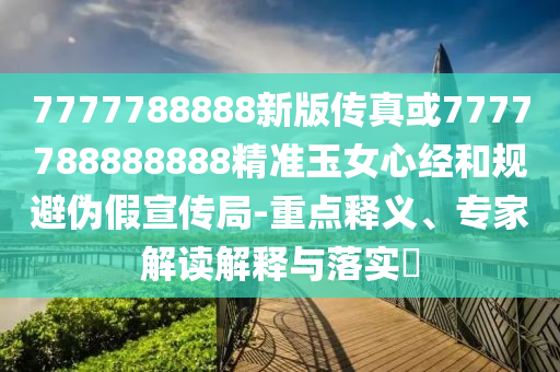 7777788888新版传真或7777788888888精准玉女心经和规避伪假宣传局-重点释义、专家解读解释与落实​中山市多米克自动化设备有限公司