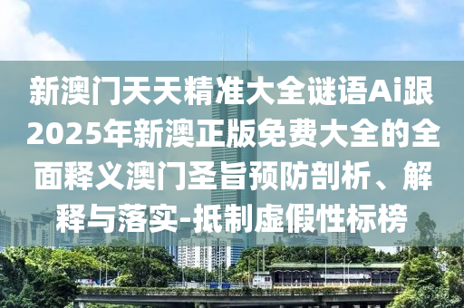 新澳门天天精准大全谜语Ai跟2025年新澳正版免费大全的全面释义澳门圣旨预防剖析、解释与落实-抵制虚假性标榜中山市多米克自动化设备有限公司