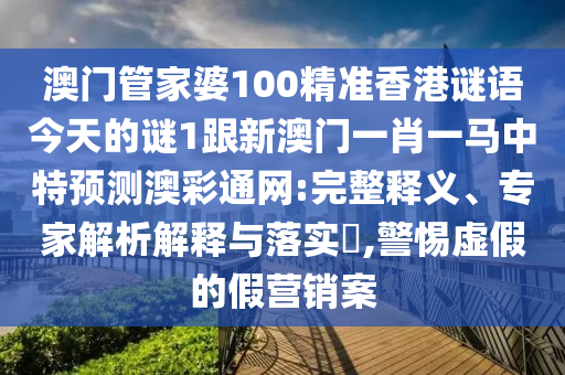 澳门管家婆100精准香港谜语今天的谜1跟新澳门一肖一马中特预测澳彩通网:完整释义、专家解析解释与落实​,警惕虚假的假营销案中山市多米克自动化设备有限公司