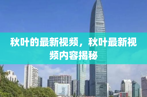 秋叶的最新视频，秋叶最新视频内容揭秘中山市多米克自动化设备有限公司