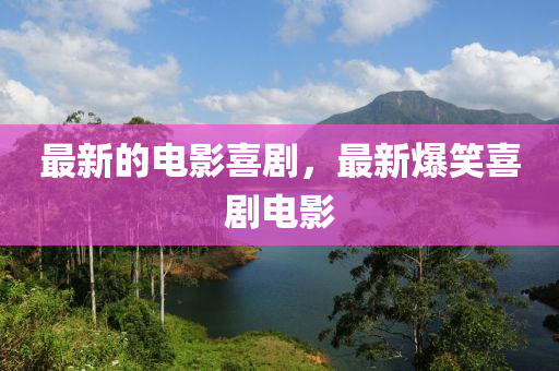最新的电影喜剧，最新爆笑喜剧电影中山市多米克自动化设备有限公司