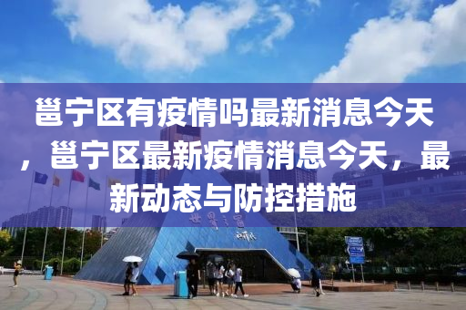 邕宁区有疫情吗最新消息今天，邕宁区最新疫情消息今天，最新动态与防控措施中山市多米克自动化设备有限公司