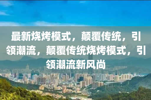 最新烧烤模式，颠覆传统，引领潮流，颠覆传统烧烤模式，引领潮流新风尚中山市多米克自动化设备有限公司