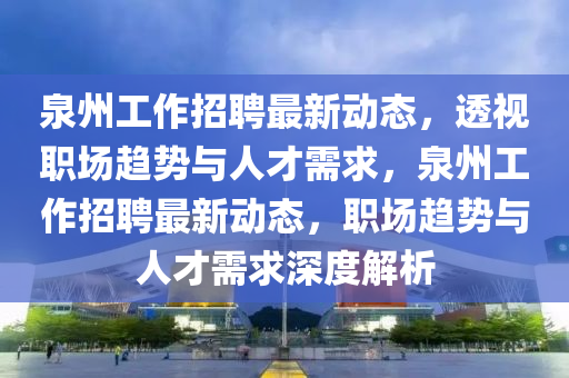 泉州工作招聘最新动态，透视职场趋势与人才需求，泉州工作招聘最新动态，职场趋势与人才需求深度解析中山市多米克自动化设备有限公司