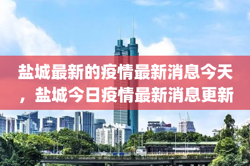 盐城最新的疫情最新消息今天，盐城今日疫情最新消息更新中山市多米克自动化设备有限公司