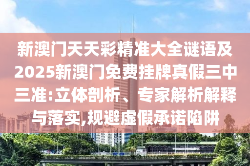 新澳门天天彩精准大全谜语及2025新澳门免费挂牌真假三中三准:立体剖析、专家解析解释与落实,规避虚假承诺陷阱中山市多米克自动化设备有限公司