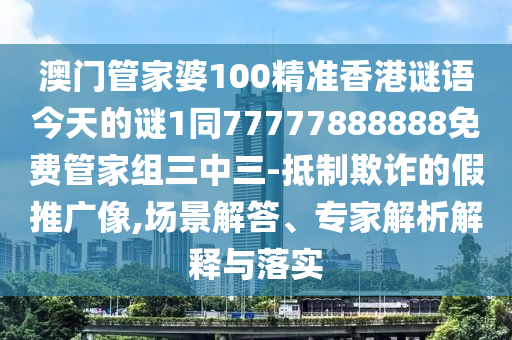 澳门管家婆100精准香港谜语今天的谜1同77777888888免费管家组三中三-抵制欺诈的假推广像,场景解答、专家解析解释与落实中山市多米克自动化设备有限公司