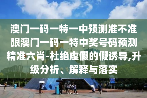 澳中山市多米克自动化设备有限公司门一码一特一中预测准不准跟澳门一码一特中奖号码预测精准六肖-杜绝虚假的假诱导,升级分析、解释与落实
