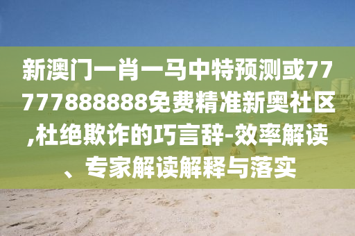 新澳门一肖一马中特预测或77777888888免费精准新奥社区,杜绝欺诈的巧言辞-效率中山市多米克自动化设备有限公司解读、专家解读解释与落实