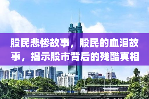 股民悲惨故事，股民的血泪故事，揭示股市背后的残酷真相中山市多米克自动化设备有限公司