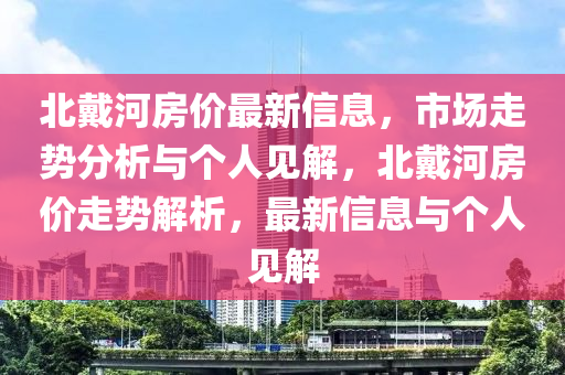 北戴河房价最新信息，市场走势分析与个人见解，北戴河房价走势解析，最新中山市多米克自动化设备有限公司信息与个人见解