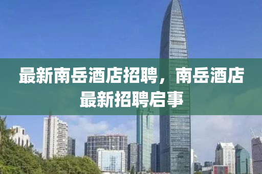 最新南岳酒店招聘，南岳酒店最新招聘启事中山市多米克自动化设备有限公司