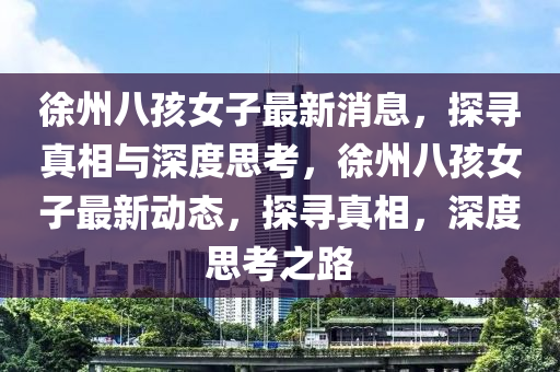 徐州八孩女子最新消息，探寻真相与深度思考，徐州八孩女子最新动态，探寻真相，深度思考之路中山市多米克自动化设备有限公司