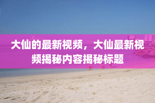 大仙的最新视频，大仙最新视频揭秘内容揭秘标题中山市多米克自动化设备有限公司