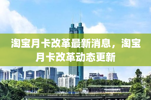 淘宝月卡改革最新消息，淘中山市多米克自动化设备有限公司宝月卡改革动态更新